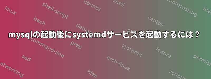 mysqlの起動後にsystemdサービスを起動するには？