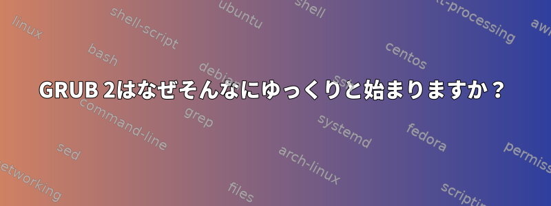 GRUB 2はなぜそんなにゆっくりと始まりますか？