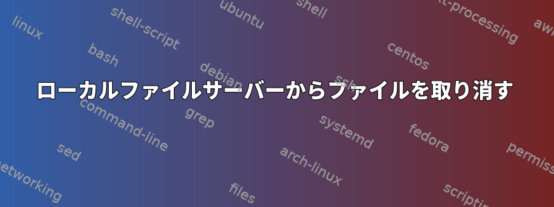 ローカルファイルサーバーからファイルを取り消す