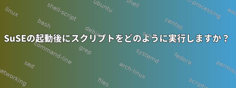 SuSEの起動後にスクリプトをどのように実行しますか？