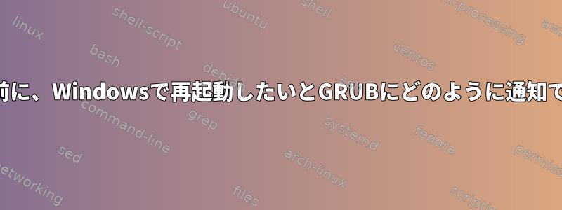 再起動する前に、Windowsで再起動したいとGRUBにどのように通知できますか？