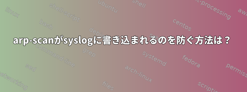 arp-scanがsyslogに書き込まれるのを防ぐ方法は？