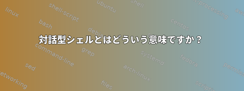 対話型シェルとはどういう意味ですか？