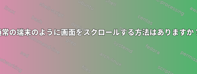 通常の端末のように画面をスクロールする方法はありますか？