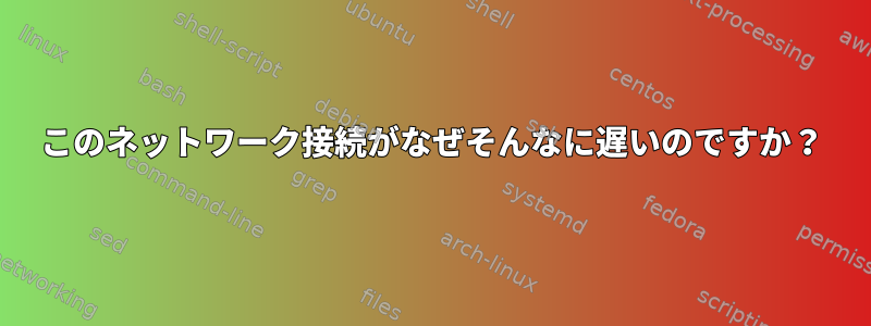 このネットワーク接続がなぜそんなに遅いのですか？