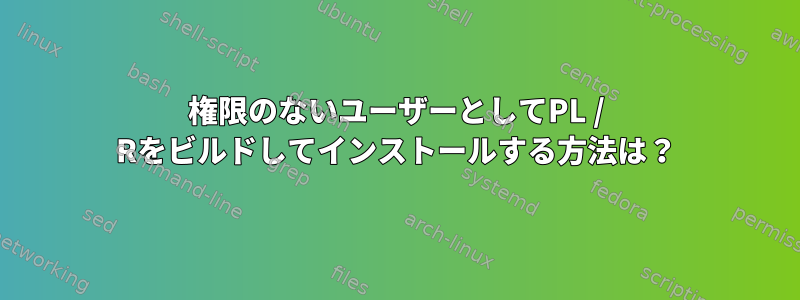 権限のないユーザーとしてPL / Rをビルドしてインストールする方法は？