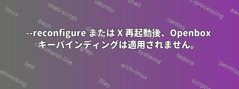 --reconfigure または X 再起動後、Openbox キーバインディングは適用されません。