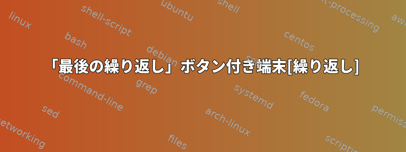 「最後の繰り返し」ボタン付き端末[繰り返し]