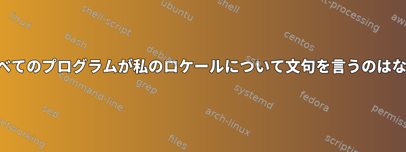 ほとんどすべてのプログラムが私のロケールについて文句を言うのはなぜですか？