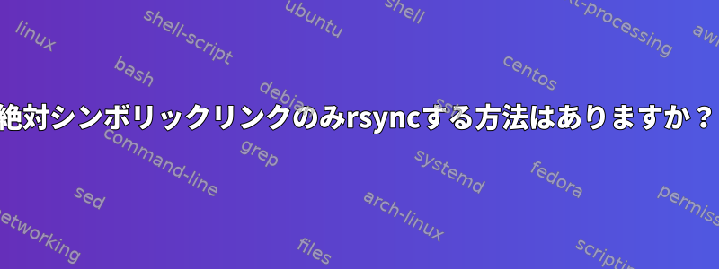 絶対シンボリックリンクのみrsyncする方法はありますか？