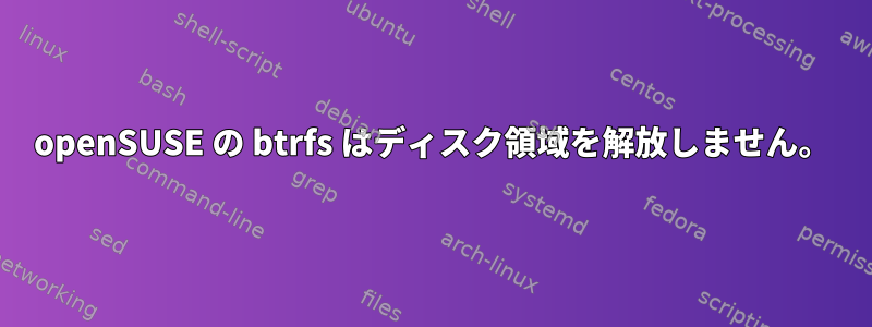 openSUSE の btrfs はディスク領域を解放しません。