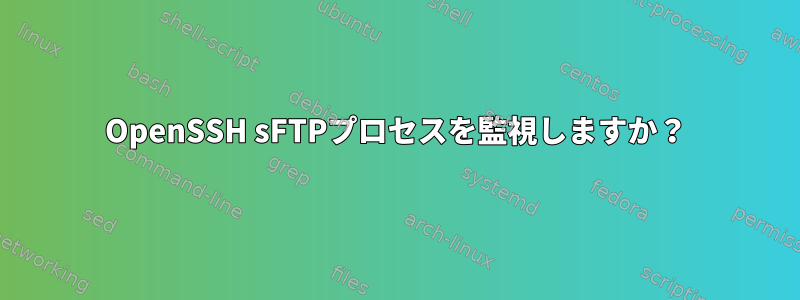 OpenSSH sFTPプロセスを監視しますか？