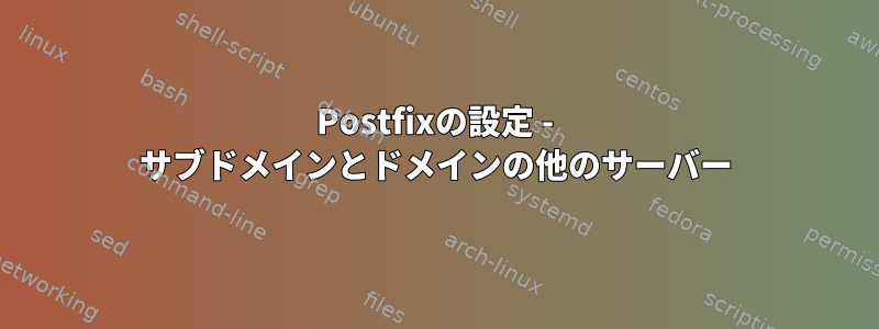 Postfixの設定 - サブドメインとドメインの他のサーバー