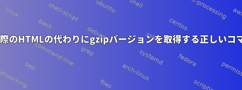 wgetを使用して実際のHTMLの代わりにgzipバージョンを取得する正しいコマンドは何ですか？