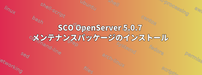 SCO OpenServer 5.0.7 メンテナンスパッケージのインストール