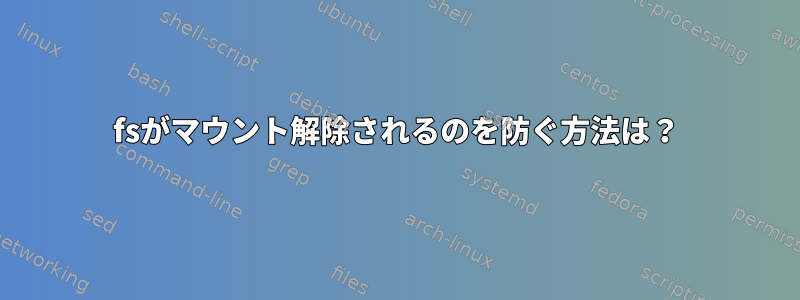 fsがマウント解除されるのを防ぐ方法は？