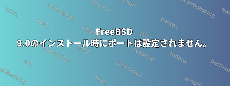 FreeBSD 9.0のインストール時にポートは設定されません。