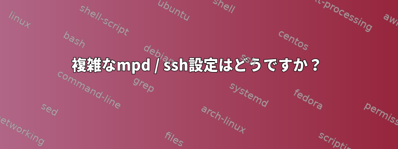 複雑なmpd / ssh設定はどうですか？