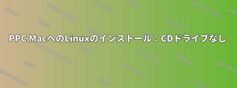 PPC MacへのLinuxのインストール：CDドライブなし