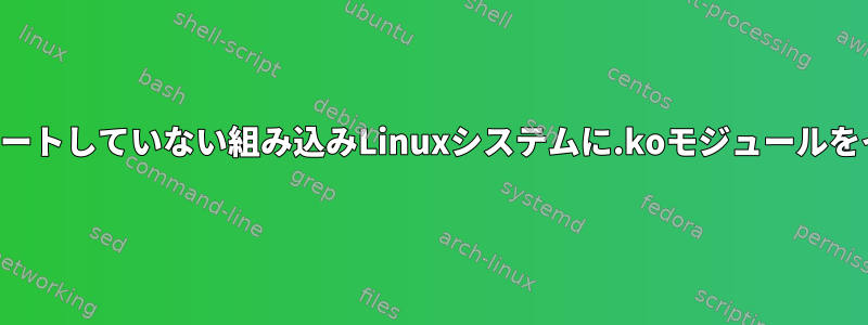 モジュールをサポートしていない組み込みLinuxシステムに.koモジュールをインストールする