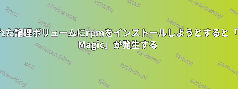 マウントされた論理ボリュームにrpmをインストールしようとすると「cpio：Bad Magic」が発生する