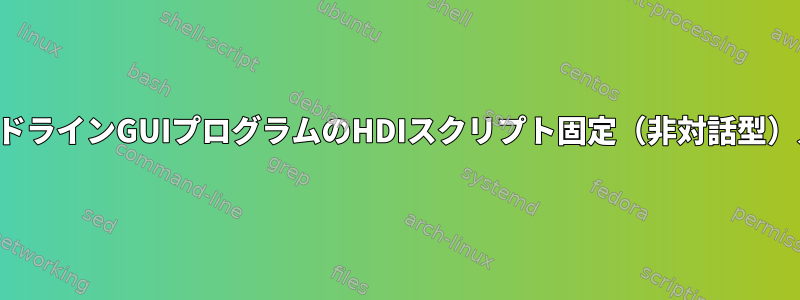 コマンドラインGUIプログラムのHDIスクリプト固定（非対話型）入力？