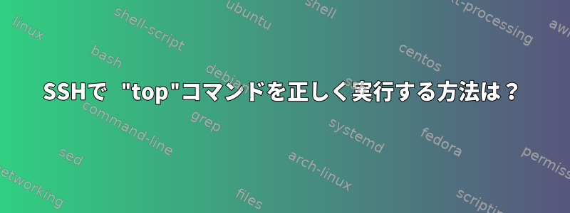 SSHで "top"コマンドを正しく実行する方法は？