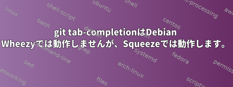 git tab-completionはDebian Wheezyでは動作しませんが、Squeezeでは動作します。