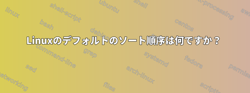 Linuxのデフォルトのソート順序は何ですか？