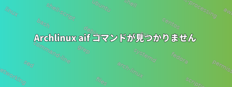 Archlinux aif コマンドが見つかりません