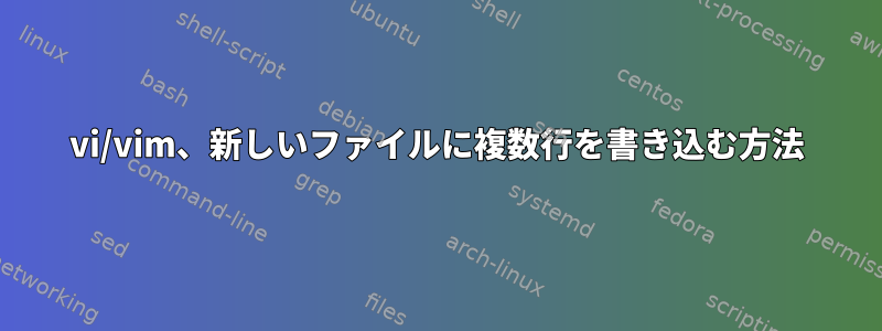 vi/vim、新しいファイルに複数行を書き込む方法