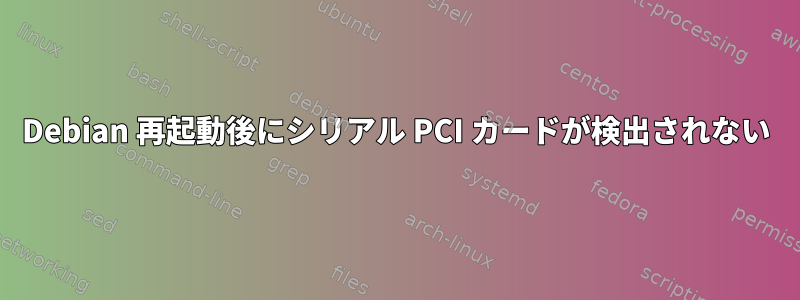 Debian 再起動後にシリアル PCI カードが検出されない