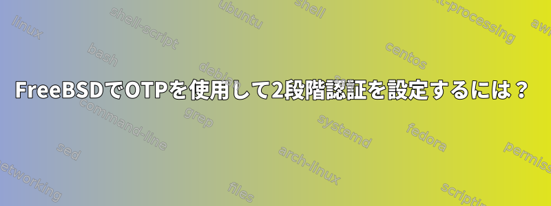 FreeBSDでOTPを使用して2段階認証を設定するには？