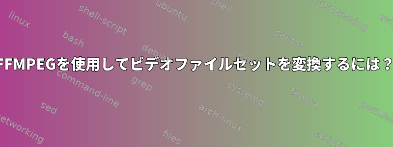 FFMPEGを使用してビデオファイルセットを変換するには？