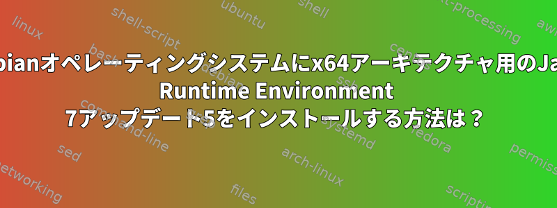 Debianオペレーティングシステムにx64アーキテクチャ用のJava Runtime Environment 7アップデート5をインストールする方法は？