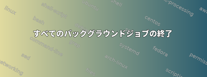 すべてのバックグラウンドジョブの終了