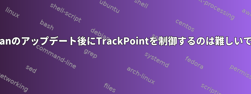 Debianのアップデート後にTrackPointを制御するのは難しいです。