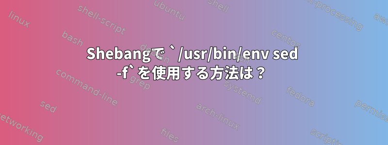 Shebangで `/usr/bin/env sed -f`を使用する方法は？