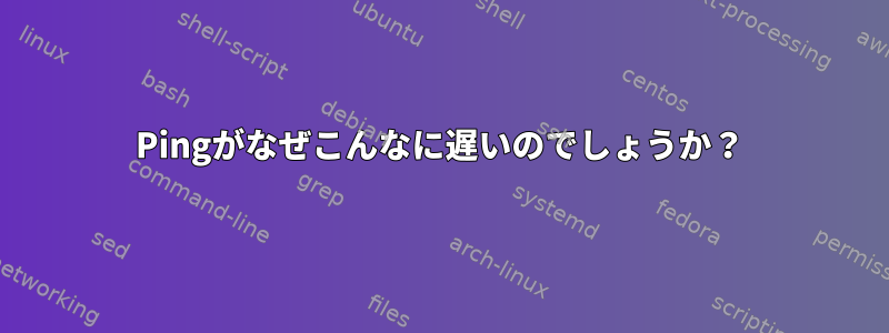 Pingがなぜこんなに遅いのでしょうか？