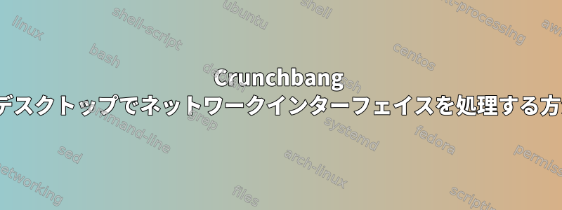 Crunchbang Linuxデスクトップでネットワークインターフェイスを処理する方法は？