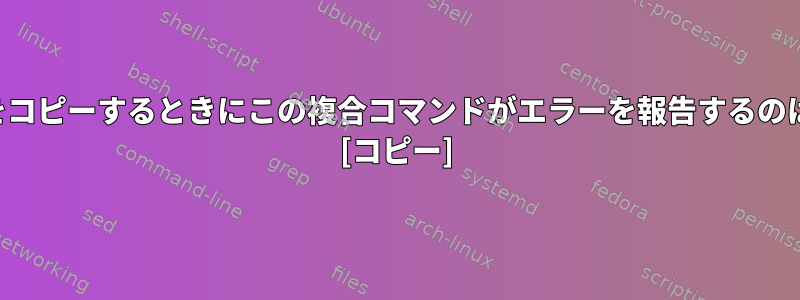 ディレクトリをコピーするときにこの複合コマンドがエラーを報告するのはなぜですか？ [コピー]