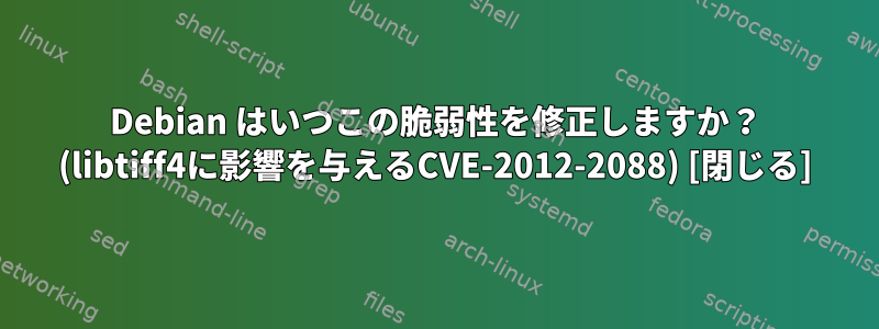 Debian はいつこの脆弱性を修正しますか？ (libtiff4に影響を与えるCVE-2012-2088) [閉じる]