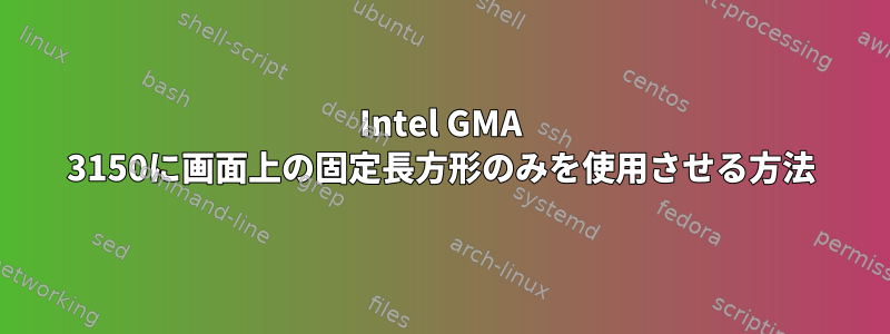 Intel GMA 3150に画面上の固定長方形のみを使用させる方法