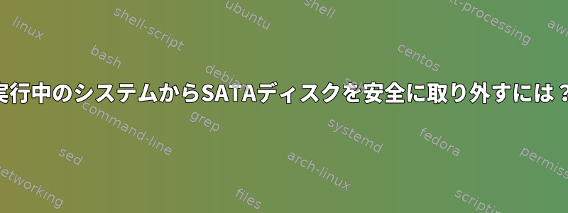 実行中のシステムからSATAディスクを安全に取り外すには？