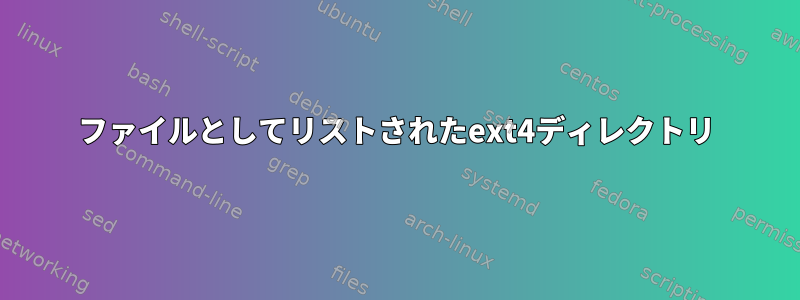 ファイルとしてリストされたext4ディレクトリ