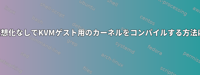 準仮想化なしでKVMゲスト用のカーネルをコンパイルする方法は？