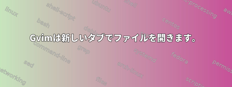 Gvimは新しいタブでファイルを開きます。