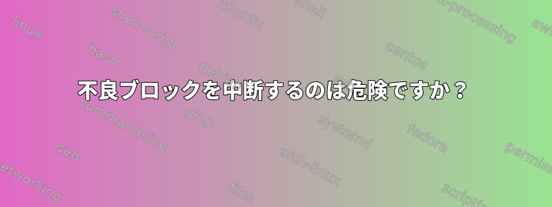 不良ブロックを中断するのは危険ですか？