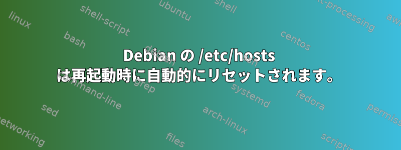 Debian の /etc/hosts は再起動時に自動的にリセットされます。