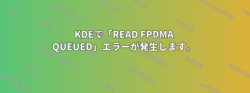 KDEで「READ FPDMA QUEUED」エラーが発生します。